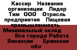 Кассир › Название организации ­ Лидер Тим, ООО › Отрасль предприятия ­ Пищевая промышленность › Минимальный оклад ­ 20 000 - Все города Работа » Вакансии   . Брянская обл.